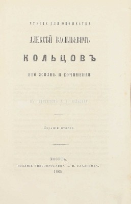 [Добролюбов Н.]. Алексей Васильевич Кольцов, его жизнь и сочинения. Чтение для юношества / С портр. А.В. Кольцова. 2-е изд. М.: Изд. книгопродавца А.И. Глазунов, 1865.